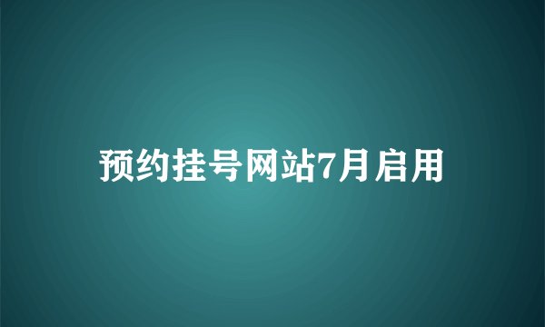 预约挂号网站7月启用