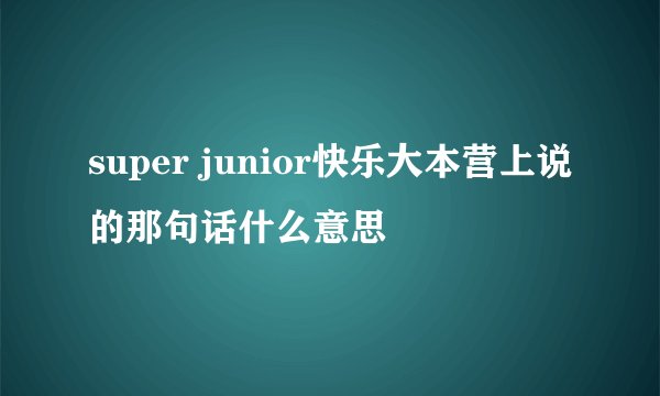 super junior快乐大本营上说的那句话什么意思