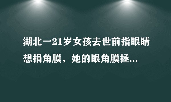湖北一21岁女孩去世前指眼睛想捐角膜，她的眼角膜拯救了几个人？
