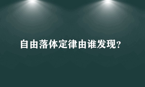 自由落体定律由谁发现？