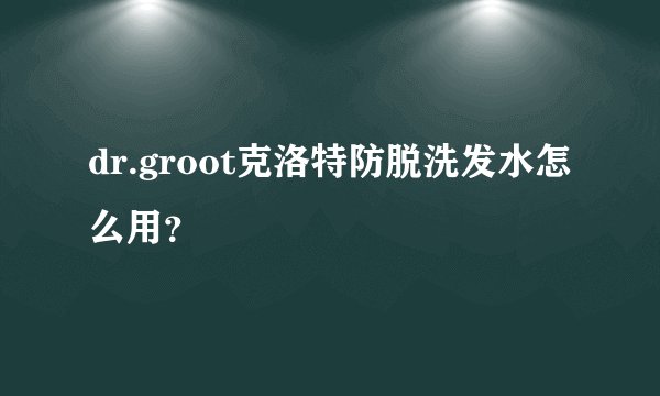 dr.groot克洛特防脱洗发水怎么用？
