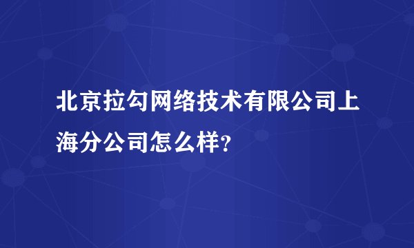 北京拉勾网络技术有限公司上海分公司怎么样？