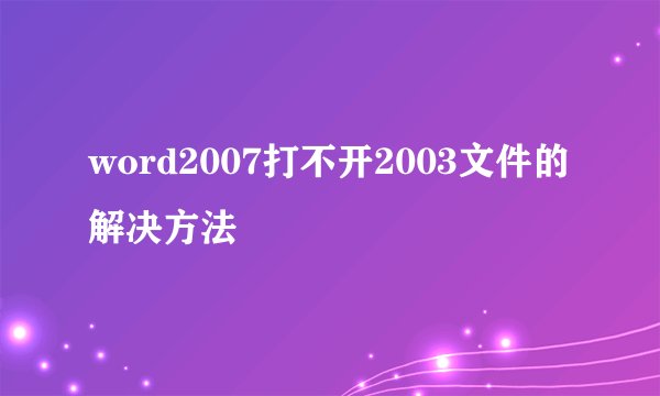 word2007打不开2003文件的解决方法