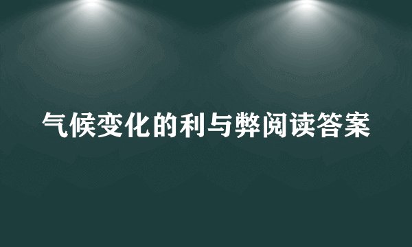 气候变化的利与弊阅读答案