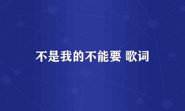 不是我的不能要 歌词