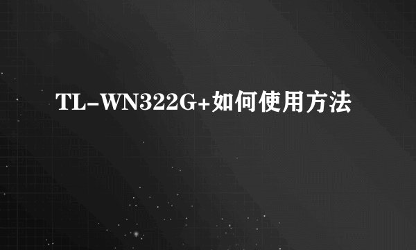 TL-WN322G+如何使用方法