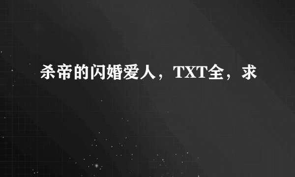 杀帝的闪婚爱人，TXT全，求
