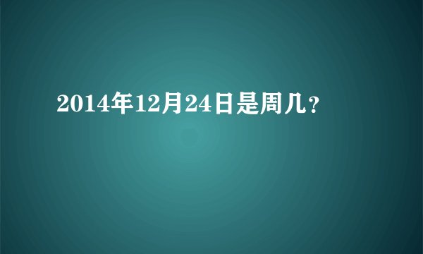 2014年12月24日是周几？