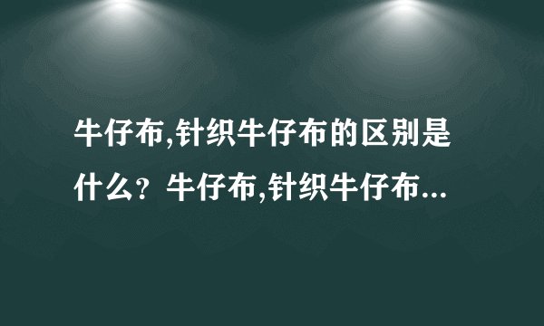 牛仔布,针织牛仔布的区别是什么？牛仔布,针织牛仔布价格行情如何？如何选择好的牛仔布厂家？