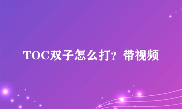 TOC双子怎么打？带视频