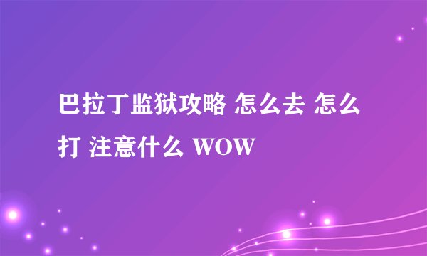 巴拉丁监狱攻略 怎么去 怎么打 注意什么 WOW