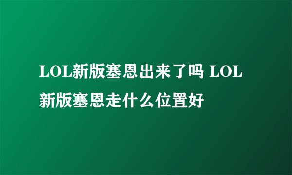 LOL新版塞恩出来了吗 LOL新版塞恩走什么位置好