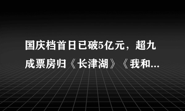 国庆档首日已破5亿元，超九成票房归《长津湖》《我和我的父辈》