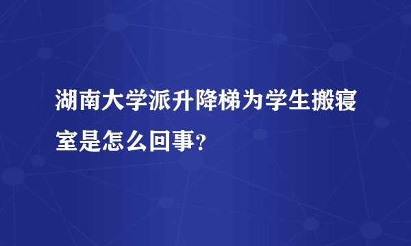 湖南大学派升降梯为学生搬寝室是怎么回事？