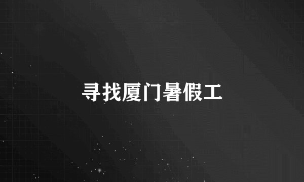 寻找厦门暑假工