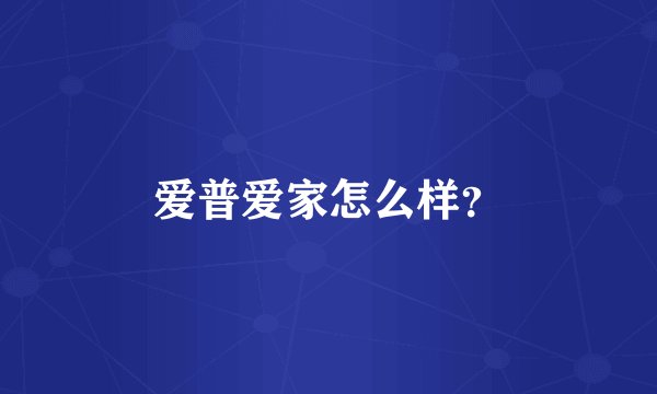 爱普爱家怎么样？