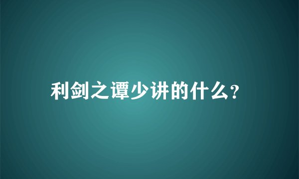 利剑之谭少讲的什么？