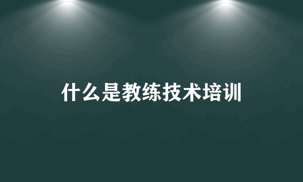 什么是教练技术培训