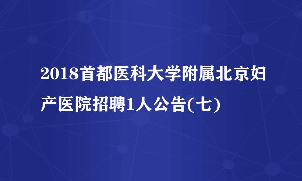 2018首都医科大学附属北京妇产医院招聘1人公告(七)