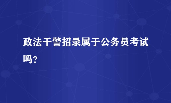 政法干警招录属于公务员考试吗？