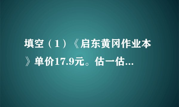 填空（1）《启东黄冈作业本》单价17.9元。估一估，100元钱够买______本.（2）妈妈带100元到超市购物，每袋大米41.5元，妈妈买了2袋大米，剩下的钱够买______盒单价9.5元的鸡蛋.