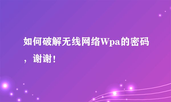 如何破解无线网络Wpa的密码，谢谢！
