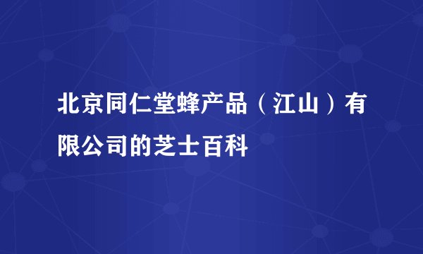 北京同仁堂蜂产品（江山）有限公司的芝士百科