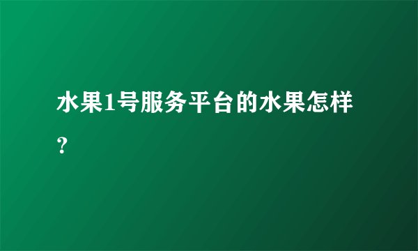 水果1号服务平台的水果怎样？
