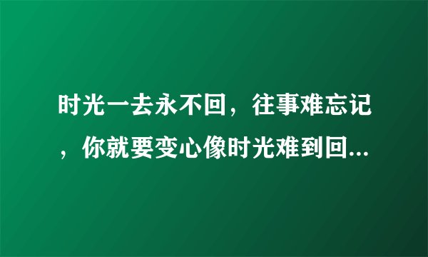 时光一去永不回，往事难忘记，你就要变心像时光难到回的歌词是邓丽君的歌吗？