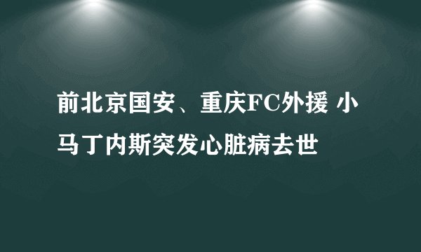 前北京国安、重庆FC外援 小马丁内斯突发心脏病去世