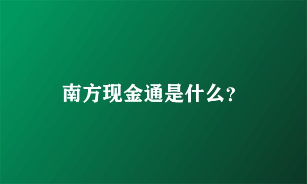 南方现金通是什么？