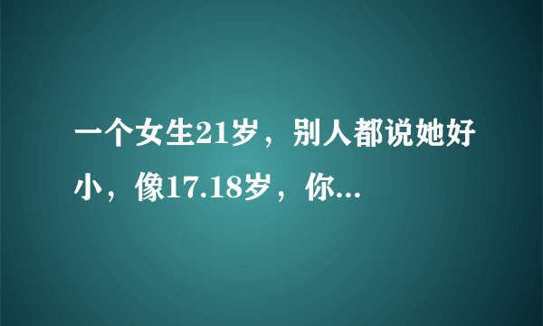 一个女生21岁，别人都说她好小，像17.18岁，你们觉得这样的女生有漂亮可言吗？