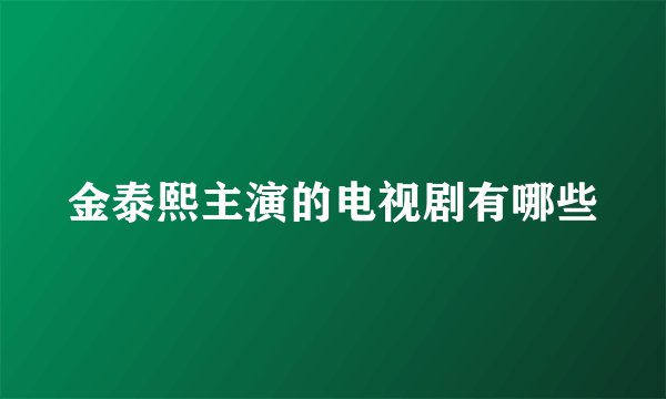 金泰熙主演的电视剧有哪些