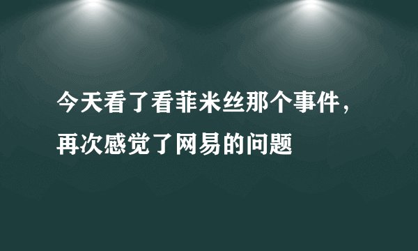 今天看了看菲米丝那个事件，再次感觉了网易的问题
