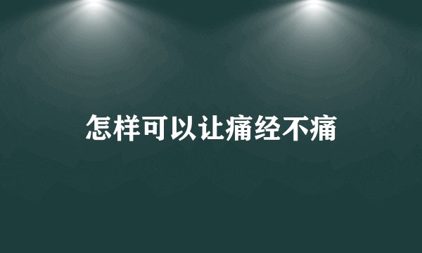 怎样可以让痛经不痛
