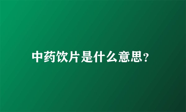 中药饮片是什么意思？
