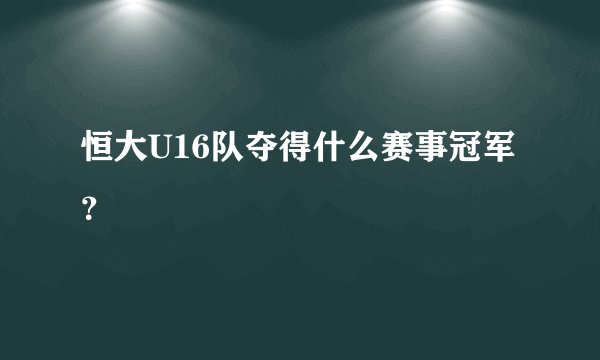 恒大U16队夺得什么赛事冠军？