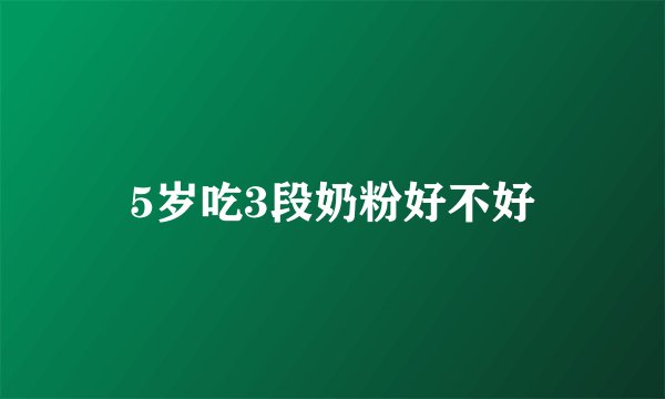 5岁吃3段奶粉好不好