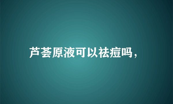 芦荟原液可以祛痘吗，