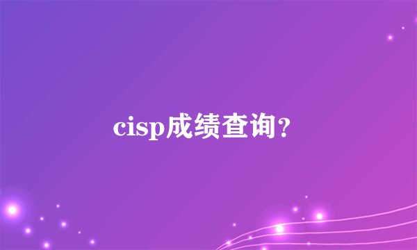 cisp成绩查询？