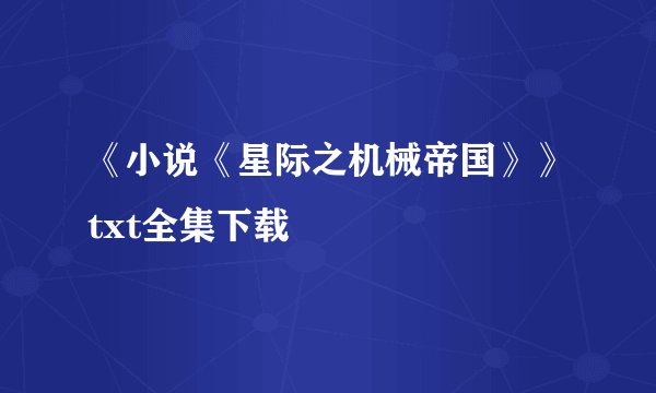 《小说《星际之机械帝国》》txt全集下载