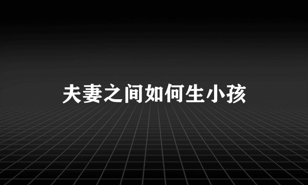 夫妻之间如何生小孩
