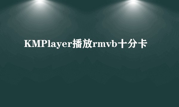 KMPlayer播放rmvb十分卡