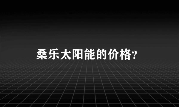 桑乐太阳能的价格？