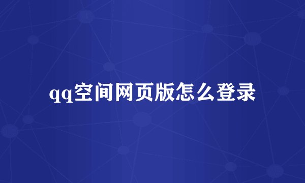 qq空间网页版怎么登录