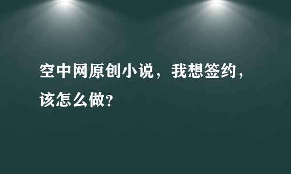 空中网原创小说，我想签约，该怎么做？