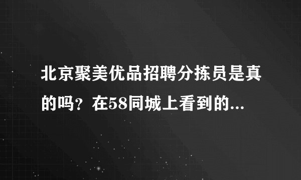 北京聚美优品招聘分拣员是真的吗？在58同城上看到的地址好像又不对，不想上当，听说北京没有仓库的
