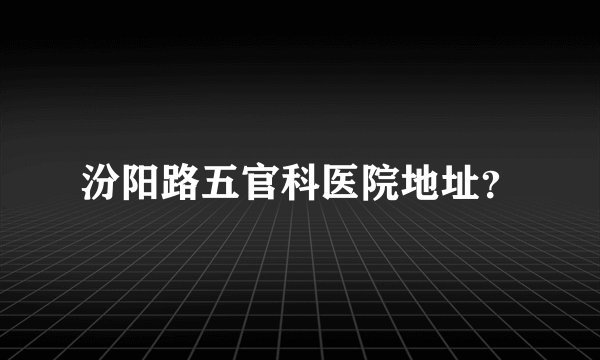 汾阳路五官科医院地址？