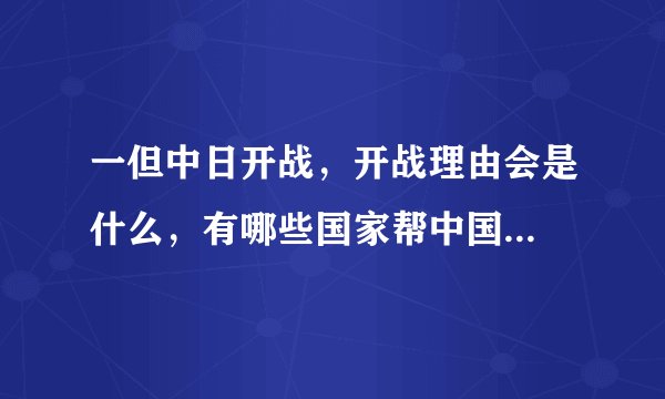 一但中日开战，开战理由会是什么，有哪些国家帮中国...