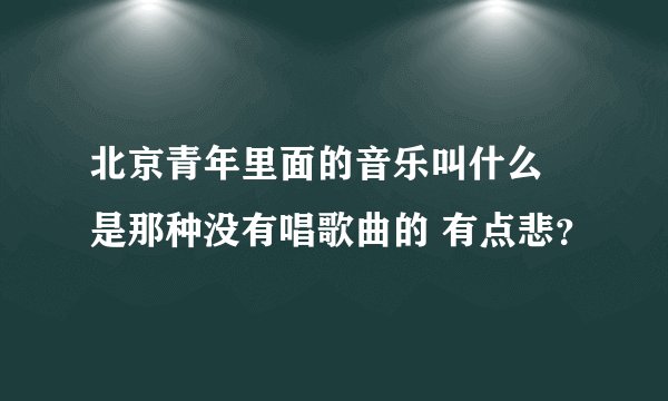 北京青年里面的音乐叫什么 是那种没有唱歌曲的 有点悲？